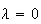 $\lambda =0$