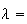$\lambda =$