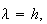 $\lambda =h,$
