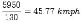 $\displaystyle \frac{5950}{130}=45.77~kmph$