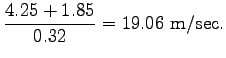 $\displaystyle \frac{4.25 + 1.85}{0.32} = 19.06~\mathrm{m/sec}.$