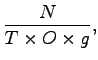 $\displaystyle \frac{N}{T \times O \times g},$