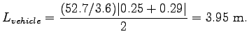 $\displaystyle L_{vehicle} = \frac{(52.7/3.6)\vert.25 + 0.29\vert}{2} = 3.95~\mathrm{m}.$