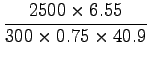$\displaystyle \frac{2500 \times 6.55}{300 \times 0.75 \times 40.9}$