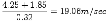 $\displaystyle \frac{4.25 + 1.85}{0.32} = 19.06m/sec$