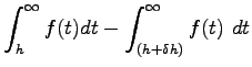 $\displaystyle \int_{h}^{\infty} f(t) dt - \int_{(h+\delta
h)}^{\infty} f(t)~dt$