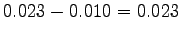 $ 0.023-0.010 = 0.023$