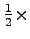 $ \frac{1}{2}\times$