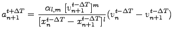 $\displaystyle a_{n+1}^{t+{\Delta{T}}}={\frac{\alpha_{l,m}~[{v_{n+1}^{t-\Delta{T...
...}-{x_{n+1}^{t-\Delta{T}}}]^l}}{({v_{n}^{t-\Delta{T}}}-{v_{n+1}^{t-\Delta{T}}})}$