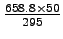 $ \frac{658.8\times 50}{295}$