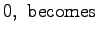 $\displaystyle 0, \,\, \mathrm{becomes}$