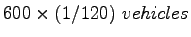 $ 600 \times (1/120)~vehicles$