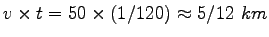 $ v \times t
= 50 \times (1/120) \approx 5/12~km$