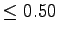 $ \leq 0.50$