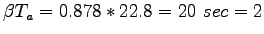 $\displaystyle \beta T_a = 0.878 * 22.8 = 20~sec = 2$
