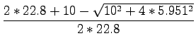 $\displaystyle \frac{2*22.8+10-\sqrt{10^2+4*5.951^2}}{2*22.8}$
