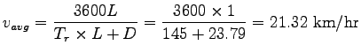 $\displaystyle v_{avg}=\frac{3600L}{T_r\times L+D}=\frac{3600\times1}{145+23.79}=21.32~\mathrm{km/hr}$