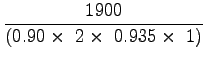 $\displaystyle \frac{1900}{(0.90\times~2\times~0.935\times~1)}$