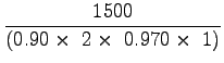 $\displaystyle \frac{1500}{(0.90\times~2\times~0.970\times~1)}$