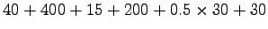 $\displaystyle 40+400+15+200+0.5 \times 30+30$