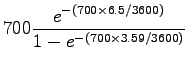 $\displaystyle 700 \frac{e^{-(700 \times 6.5/3600)}}{1-e^{-(700 \times 3.59/3600)}}$