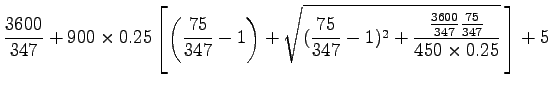 $\displaystyle \frac{3600}{347} + 900 \times 0.25
\left[\left(\frac{75}{347}-1\r...
...}{347}-1)^2+\frac{\frac{3600}{347}\frac{75}{347}}{450
\times 0.25}} \,\right]+5$