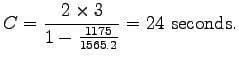 $\displaystyle C = \frac{2\times3}{1-\frac{1175}{1565.2}}=24~\mathrm{seconds}.$