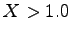 $ X>1.0$