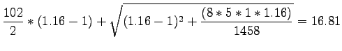 $\displaystyle \frac{102}{2}*(1.16-1)+\sqrt{(1.16-1)^2+\frac{(8*5*1*1.16)}{1458}} = 16.81$