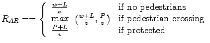 $\displaystyle R_{AR}== \left\{ \begin{array}{lll}
\frac{w+L}{v}&\mbox{if no ped...
...f pedestrian
crossing} \\
\frac{P+L}{v}&\mbox{if protected}
\end{array}\right.$