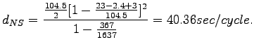 $\displaystyle d_{NS} = \frac{\frac{104.5}{2}[1-\frac{23-2.4+3}{104.5}]^2}{1-\frac{367}{1637}}=40.36 sec/cycle.$