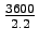 $ \frac{3600}{2.2}$