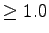 $ \geq 1.0$