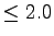 $ \leq 2.0$