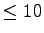 $ \leq 10$