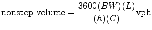 $\displaystyle \mathrm{nonstop~volume} = \frac {3600(BW)(L)} {(h)(C)} \mathrm{vph}$