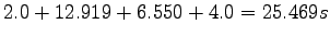$\displaystyle 2.0 + 12.919 + 6.550 + 4.0 = 25.469 s$