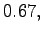 $\displaystyle 0.67,$