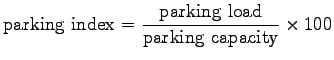 $\displaystyle {\mathrm{parking ~index}}=\mathrm{\frac{parking ~load}{parking ~capacity}}\times 100$