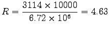 $\displaystyle R = \frac{3114 \times 10000}{6.72 \times 10^6} = 4.63$