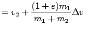 $\displaystyle = v_2 + \frac{(1+e)m_1}{m_1 + m_2}
\Delta v$