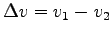 $ \Delta v = v_1 - v_2$