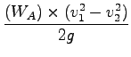 $\displaystyle \frac{(W_A) \times (v_1^2 - v_2^2)}{2g}$