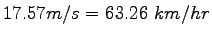 $\displaystyle 17.57 m/s = 63.26~km/hr$