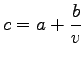 $\displaystyle c=a+\frac{b}{v}$