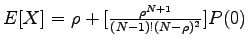 $ E[X]=
\rho+[\frac{\rho^{N+1}}{(N-1)!(N-\rho)^2}]P(0)$