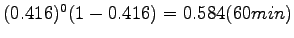 $ (0.416)^0(1-0.416)=0.584(60 min)$