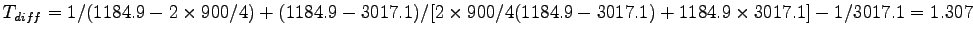 $ T_{diff} = 1/(1184.9 - 2 \times 900/4) + (1184.9 - 3017.1)/[2
\times 900/4(1184.9 - 3017.1) + 1184.9 \times 3017.1] - 1/3017.1 = 1.307$