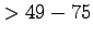 $ > 49-75$