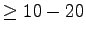 $ \geq 10-20$